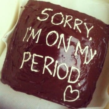 Sorry, I'm on my period.